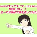 100均の『エッグタイマー』さえあれば失敗しない！！ とろーり半熟ゆで卵を作ってみた。